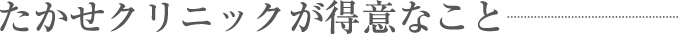 たかせクリニックが得意なこと