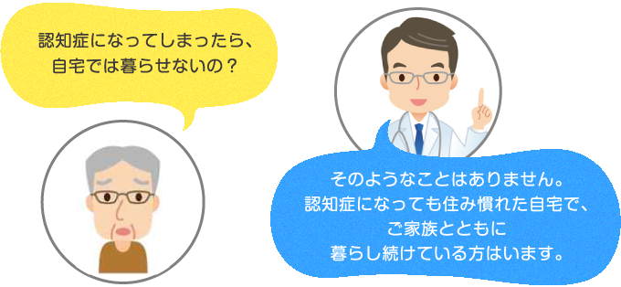 認知症になってしまったら、自宅では暮らせないの?