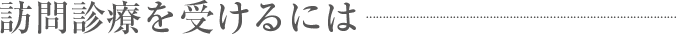 訪問診療を受けるには