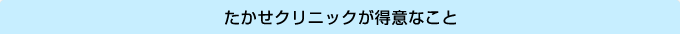 たかせクリニックが得意なこと